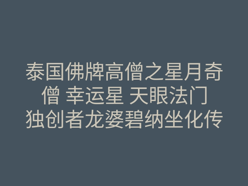 泰国佛牌高僧之星月奇僧 幸运星 天眼法门独创者龙婆碧纳坐化传奇介绍