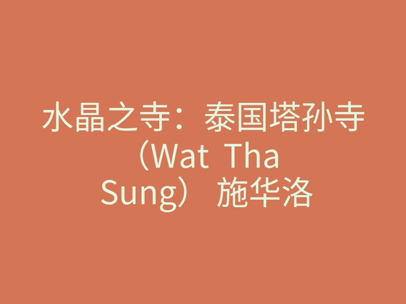 水晶之寺:泰国塔孙寺(Wat Tha Sung) 施华洛世奇城堡的既视感