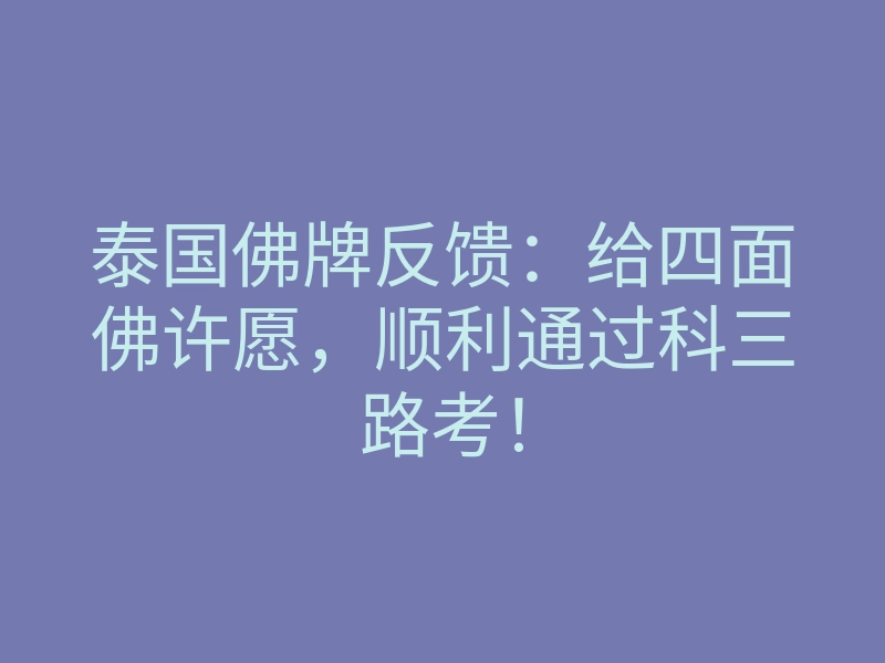 泰国佛牌反馈:给四面佛许愿,顺利通过科三路考!