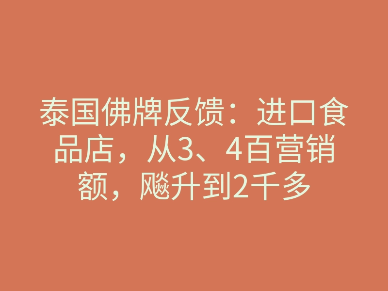 泰国佛牌反馈：进口食品店，从3、4百营销额，飚升到2千多