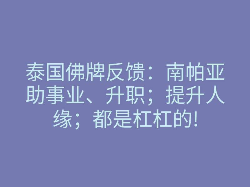 泰国佛牌反馈:南帕亚助事业、升职;提升人缘;都是杠杠的!