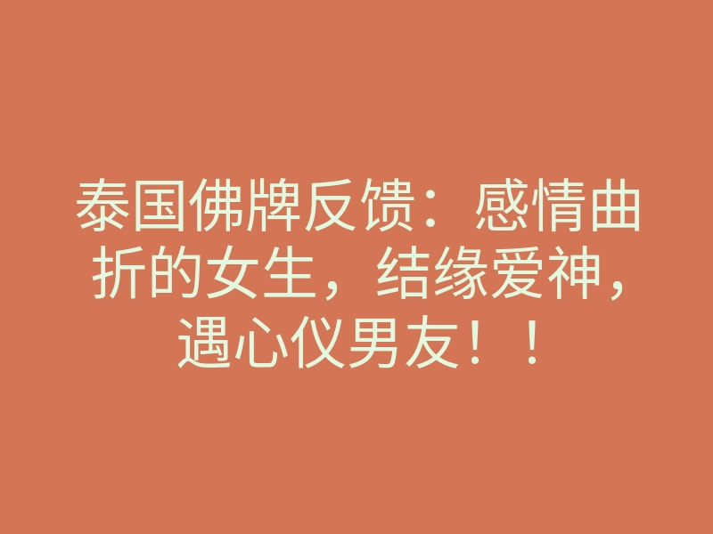 泰国佛牌反馈:感情曲折的女生,结缘爱神,遇心仪男友!!