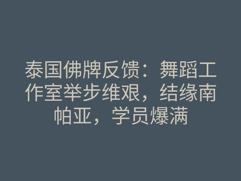 泰国佛牌反馈:舞蹈工作室举步维艰,结缘南帕亚,学员爆满