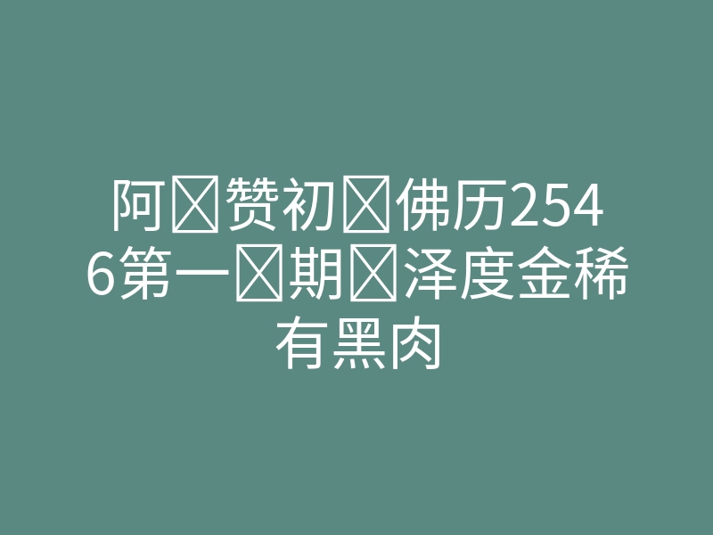 阿赞初佛历2546第一期泽度金稀有黑肉