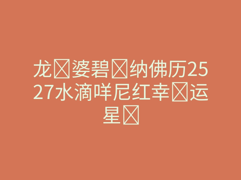 龙​婆碧​纳佛历2527水滴咩尼红幸᠋运星᠋