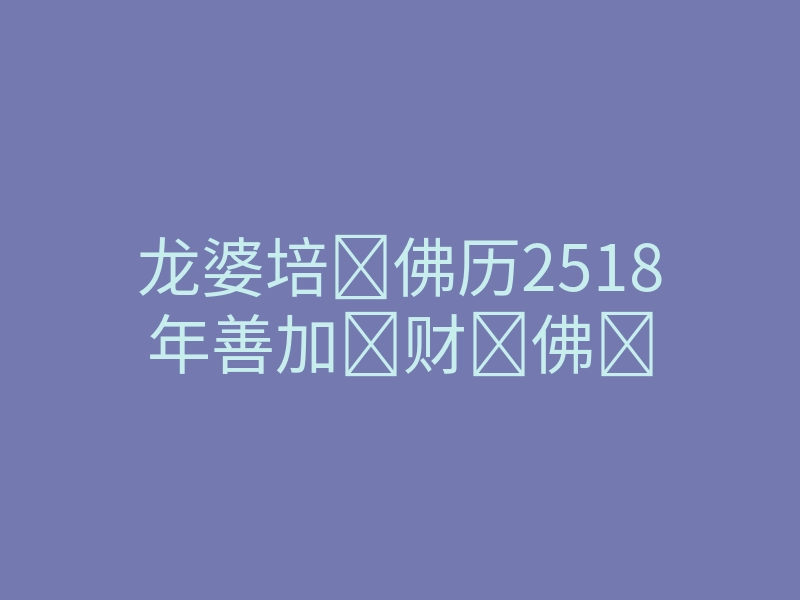 龙婆培‌佛历2518年善加‌财‌佛‌
