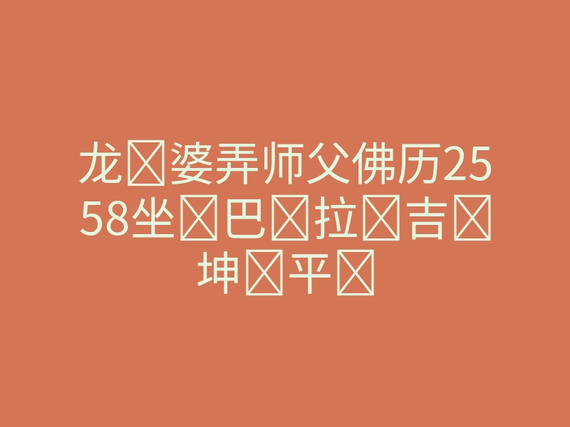 龙婆弄师父佛历2558坐巴拉吉坤平