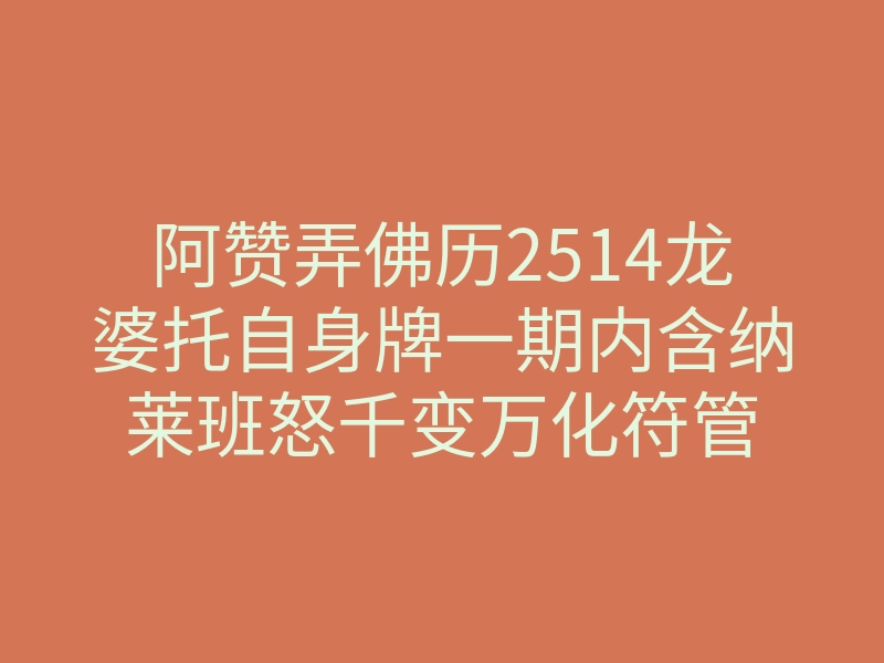 阿赞弄佛历2514龙婆托自身牌一期内含纳莱班怒千变万化符管