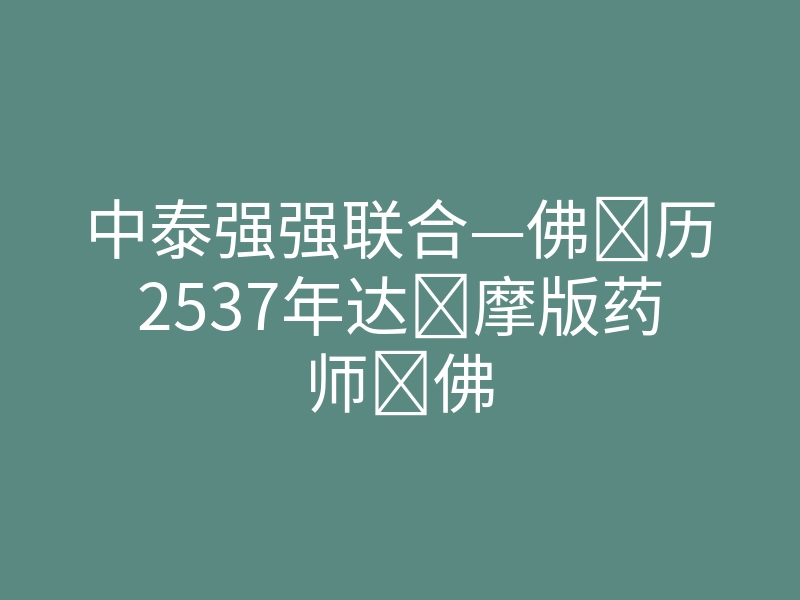 中泰强强联合—佛‌历2537年达​摩版药师‌佛