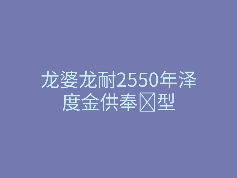 龙婆龙耐2550年泽度金供奉​型