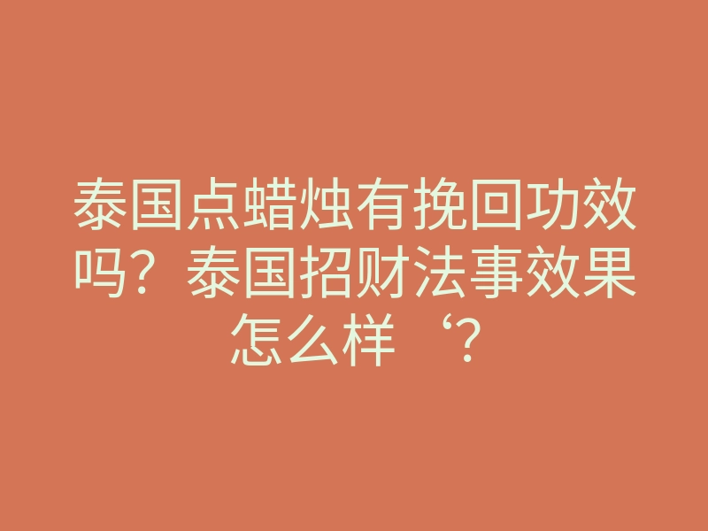 泰国点蜡烛有挽回功效吗?泰国招财法事效果怎么样‘?