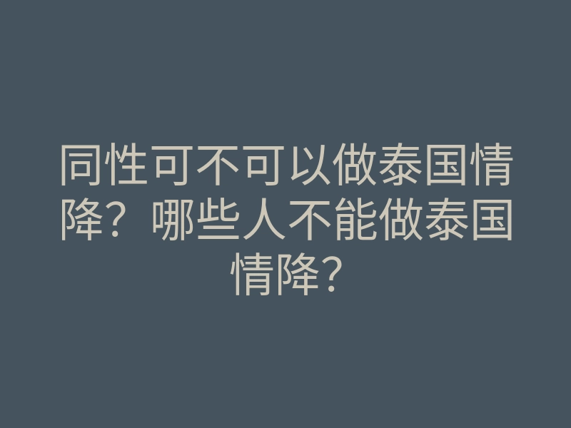 同性可不可以做泰国情降?哪些人不能做泰国情降?