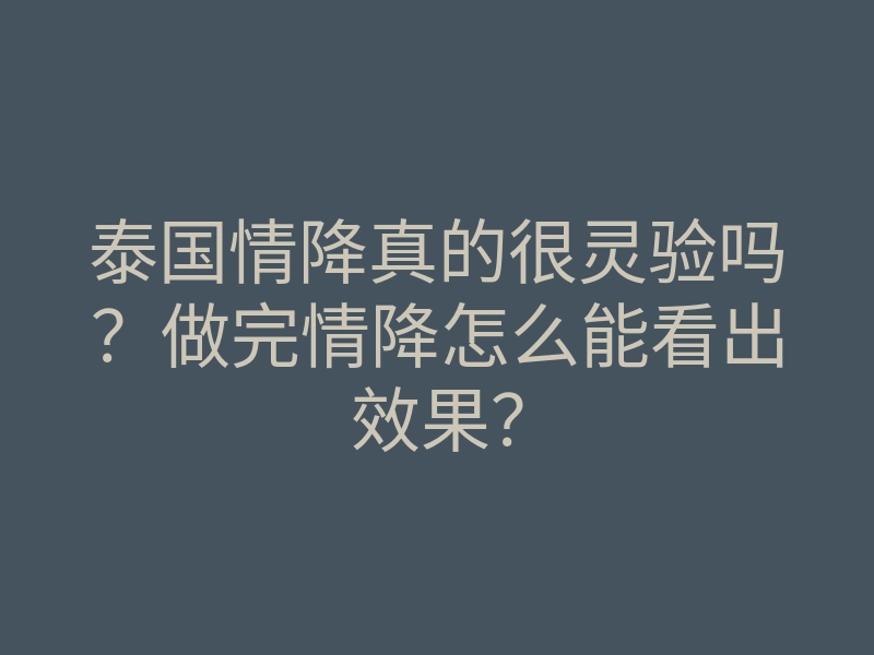 泰国情降真的很灵验吗?做完情降怎么能看出效果?