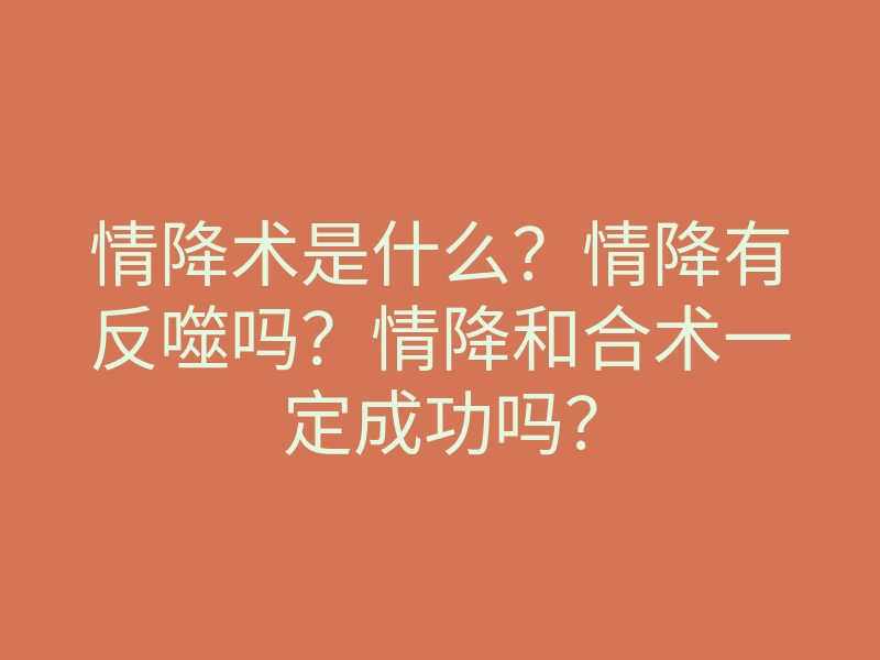 情降术是什么？情降有反噬吗？情降和合术一定成功吗？