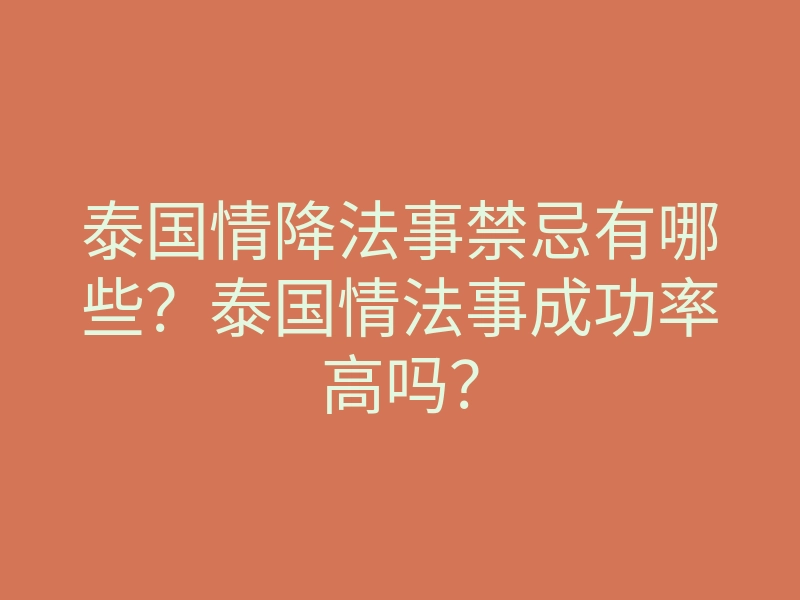 泰国情降法事禁忌有哪些？泰国情法事成功率高吗？