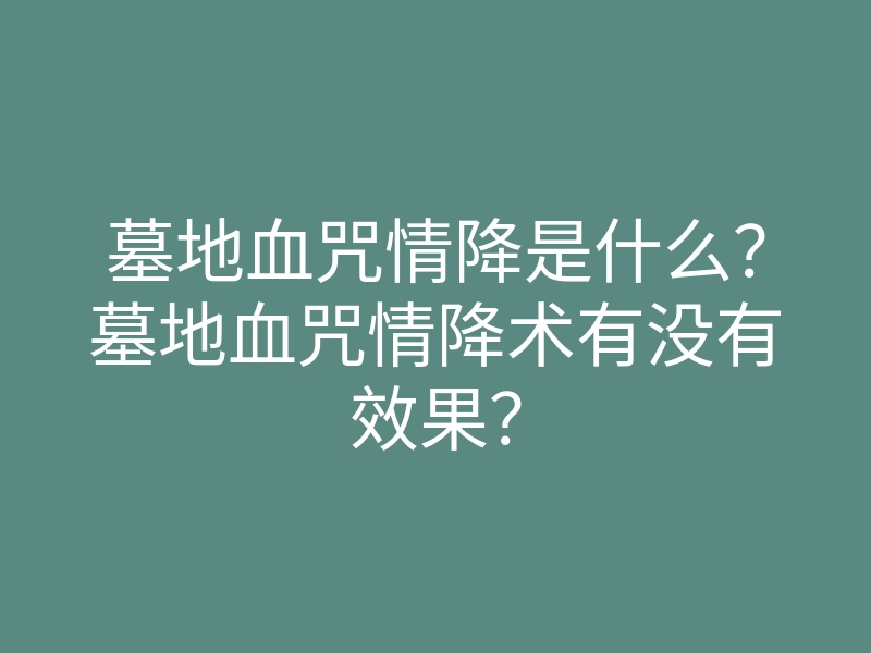 墓地血咒情降是什么?墓地血咒情降术有没有效果?