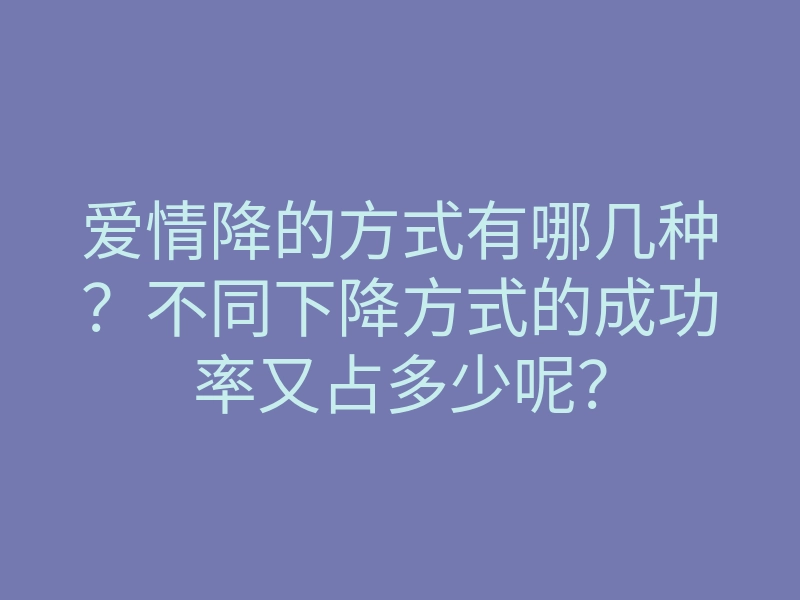 爱情降的方式有哪几种?不同下降方式的成功率又占多少呢?