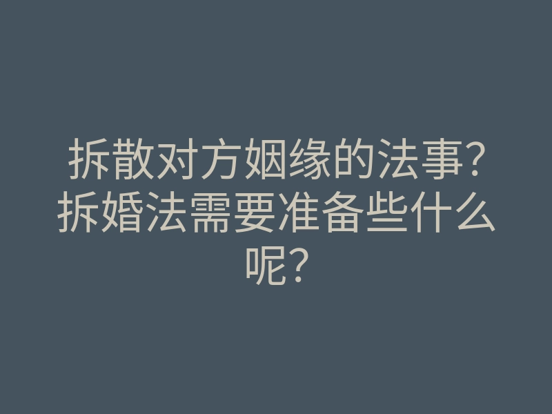 拆散对方姻缘的法事?拆婚法需要准备些什么呢?