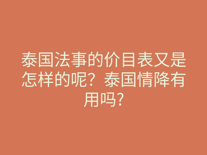 泰国法事的价目表又是怎样的呢？泰国情降有用吗?