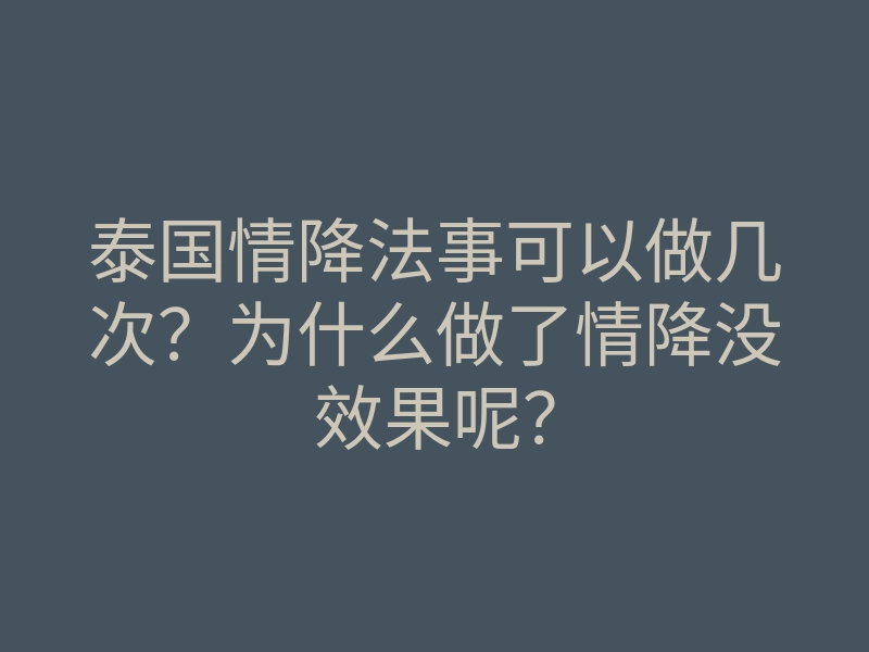 泰国情降法事可以做几次?为什么做了情降没效果呢?