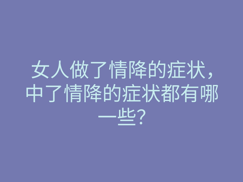 女人做了情降的症状,中了情降的症状都有哪一些?