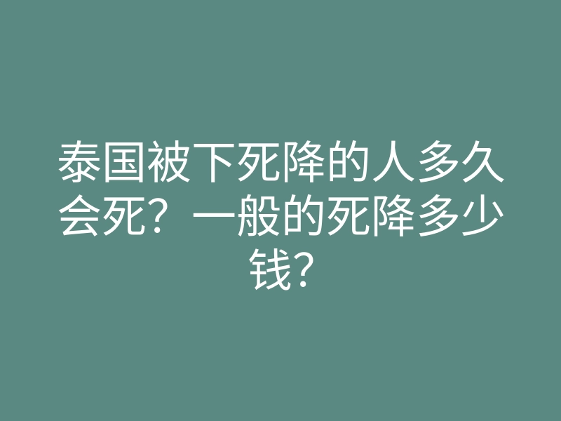 泰国被下死降的人多久会死?一般的死降多少钱?