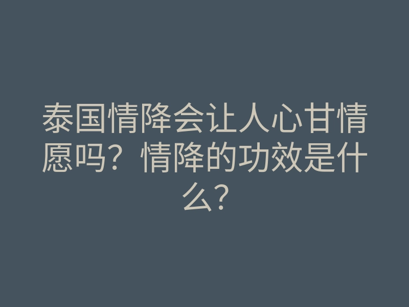 泰国情降会让人心甘情愿吗?情降的功效是什么?