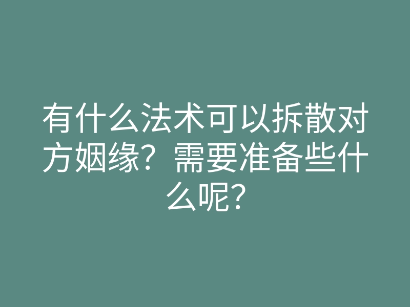 有什么法术可以拆散对方姻缘?需要准备些什么呢?