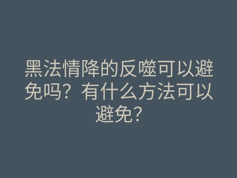 黑法情降的反噬可以避免吗?有什么方法可以避免?