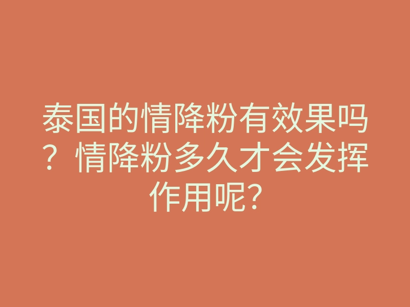 泰国的情降粉有效果吗?情降粉多久才会发挥作用呢?