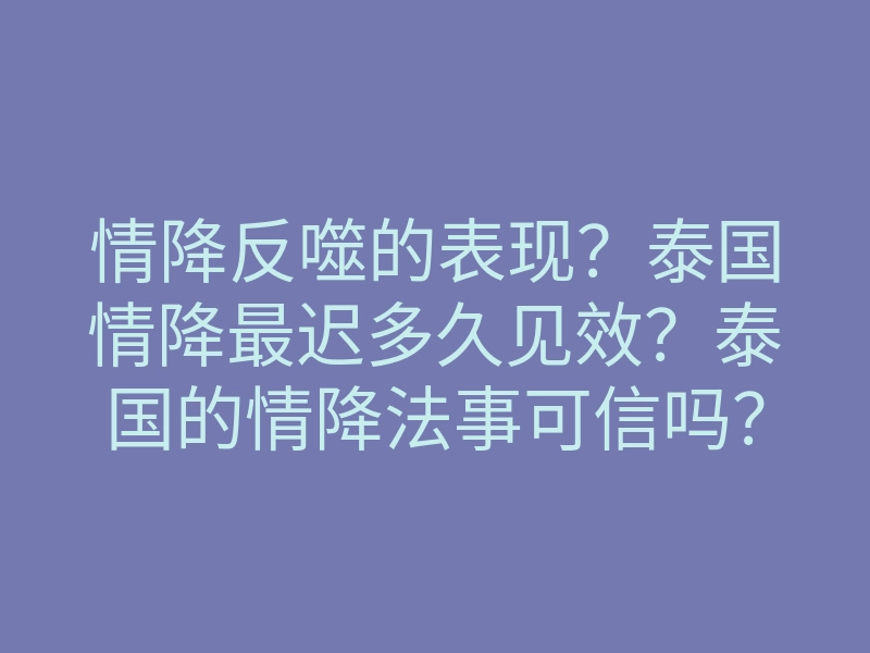 情降反噬的表现?泰国情降最迟多久见效?泰国的情降法事可信吗?