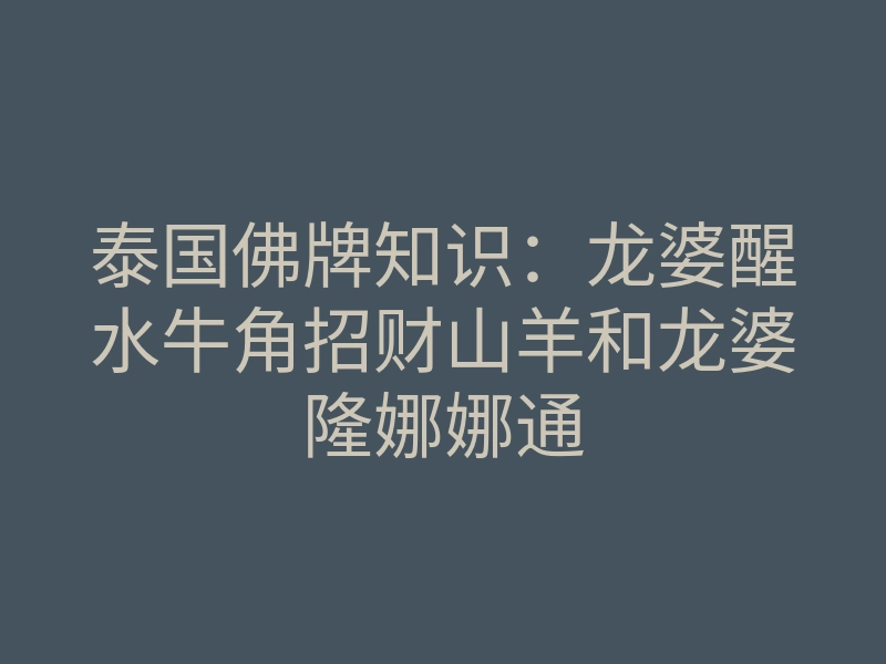 泰国佛牌知识:龙婆醒水牛角招财山羊和龙婆隆娜娜通