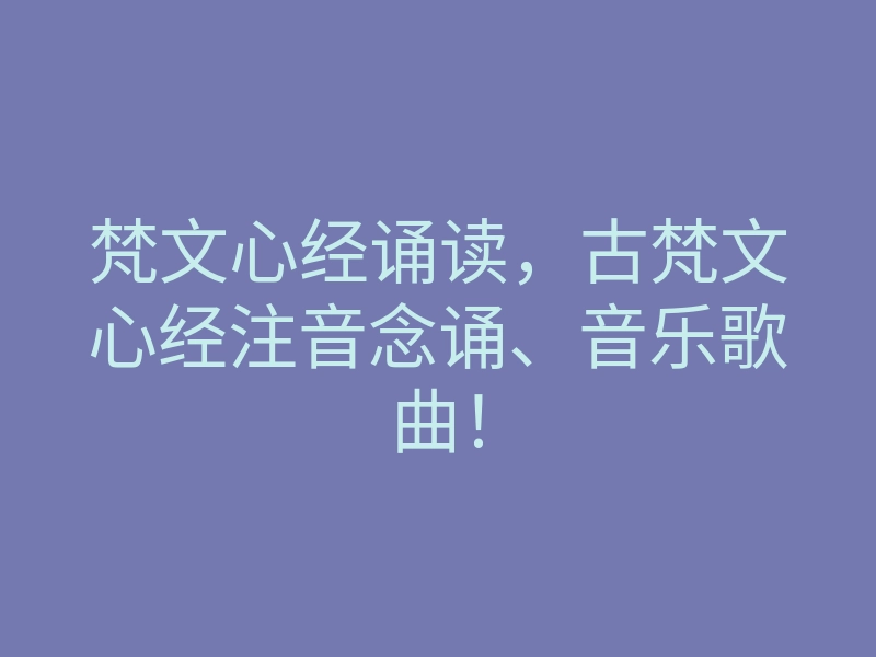 梵文心经诵读,古梵文心经注音念诵、音乐歌曲!