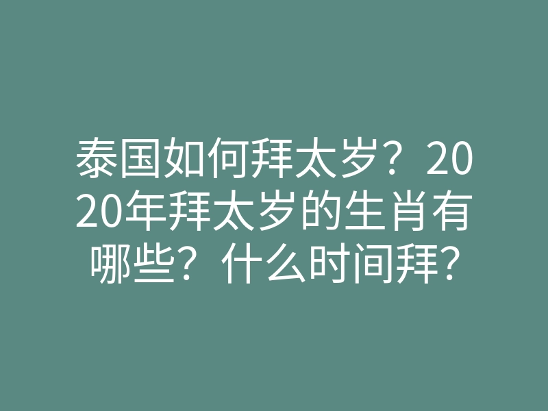 泰国如何拜太岁?2020年拜太岁的生肖有哪些?什么时间拜?