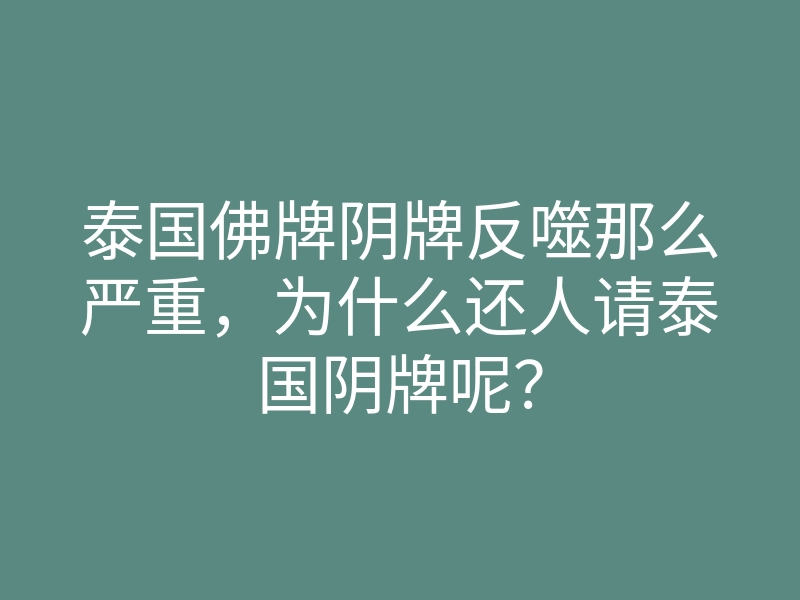 泰国佛牌阴牌反噬那么严重,为什么还人请泰国阴牌呢?