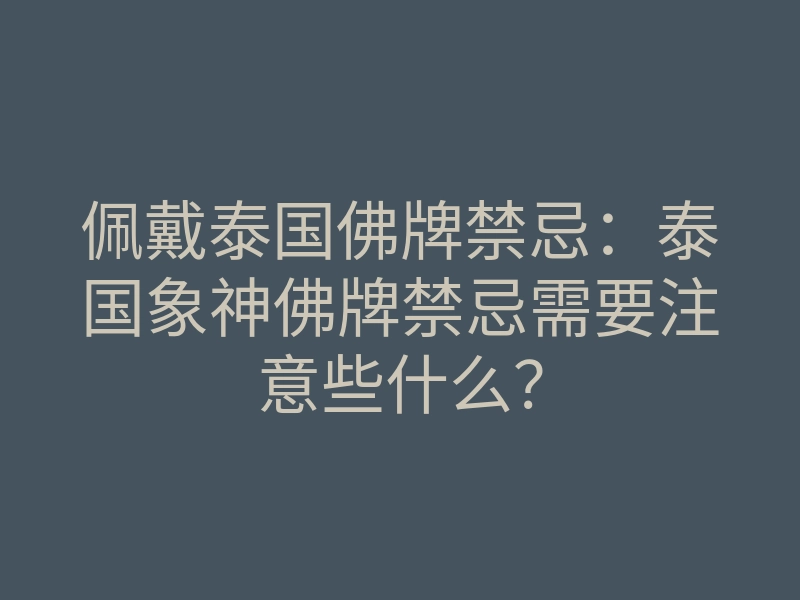 佩戴泰国佛牌禁忌:泰国象神佛牌禁忌需要注意些什么?