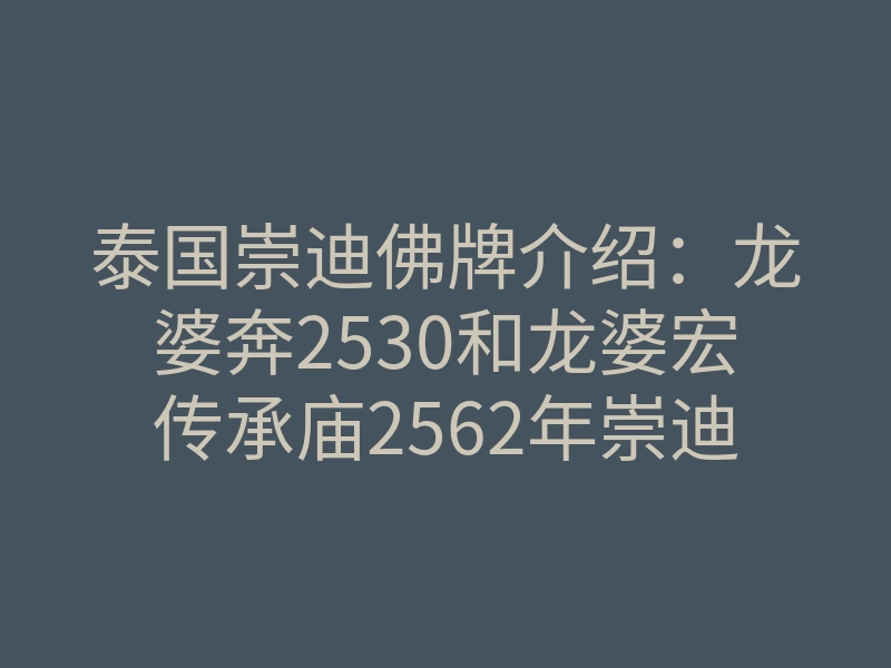 泰国崇迪佛牌介绍:龙婆奔2530和龙婆宏传承庙2562年崇迪