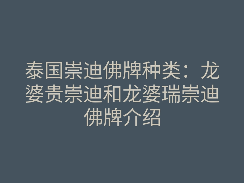 泰国崇迪佛牌种类:龙婆贵崇迪和龙婆瑞崇迪佛牌介绍