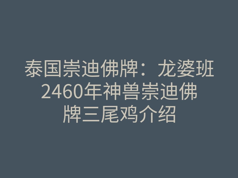 泰国崇迪佛牌:龙婆班2460年神兽崇迪佛牌三尾鸡介绍