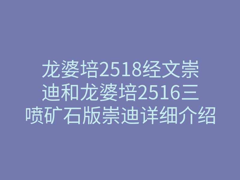 龙婆培2518经文崇迪和龙婆培2516三喷矿石版崇迪详细介绍！