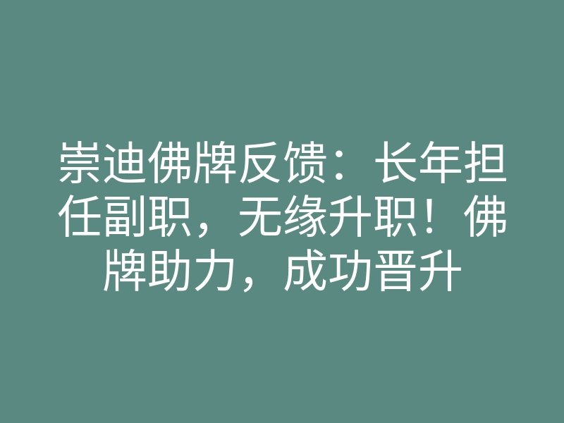 崇迪佛牌反馈:长年担任副职,无缘升职!佛牌助力,成功晋升