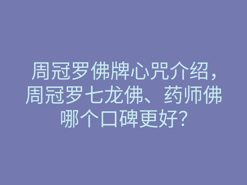 周冠罗佛牌心咒介绍,周冠罗七龙佛、药师佛哪个口碑更好?