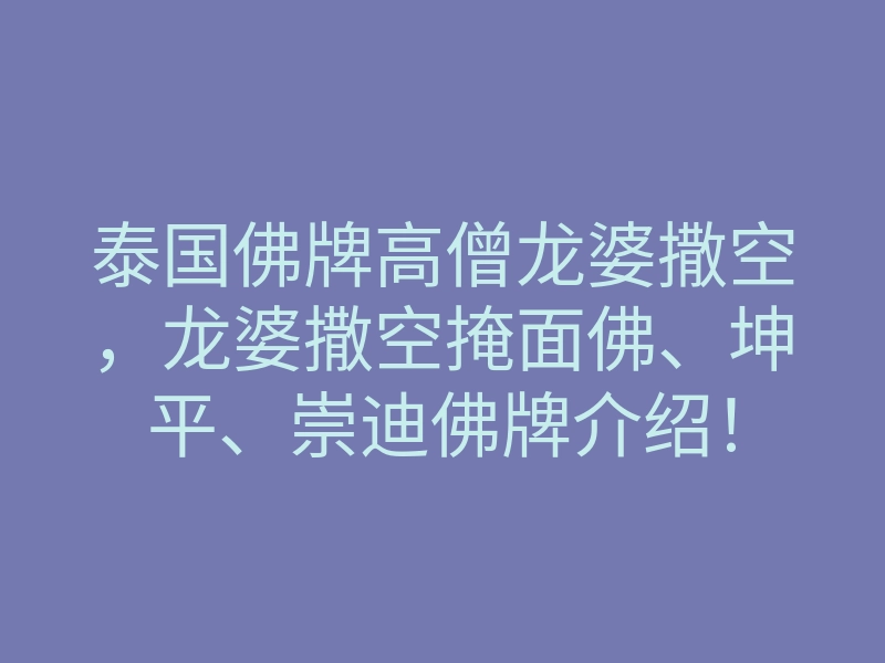 泰国佛牌高僧龙婆撒空,龙婆撒空掩面佛、坤平、崇迪佛牌介绍!