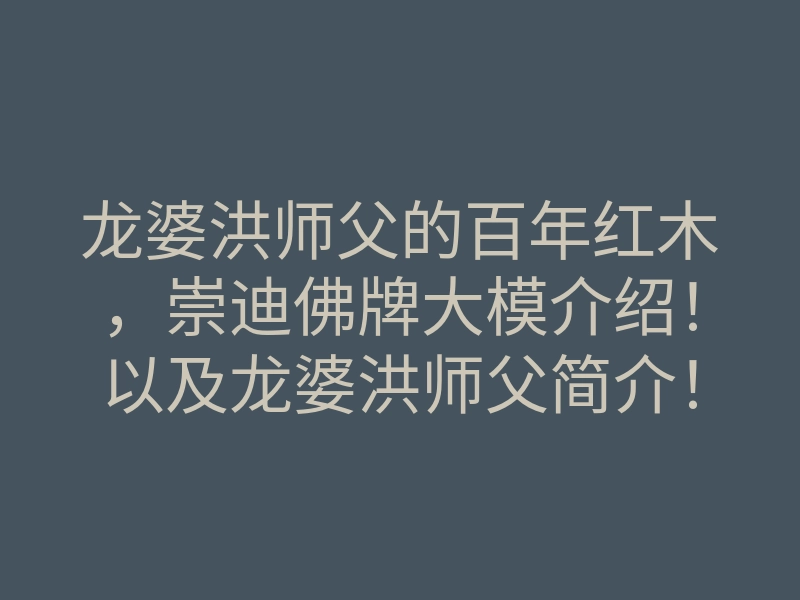 龙婆洪师父的百年红木,崇迪佛牌大模介绍!以及龙婆洪师父简介!