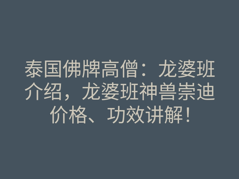 泰国佛牌高僧:龙婆班介绍,龙婆班神兽崇迪价格、功效讲解!