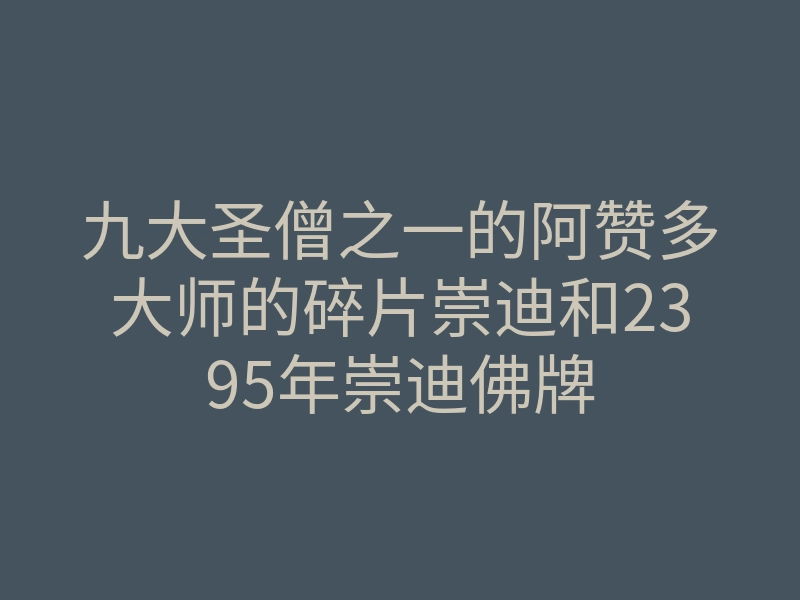 九大圣僧之一的阿赞多大师的碎片崇迪和2395年崇迪佛牌