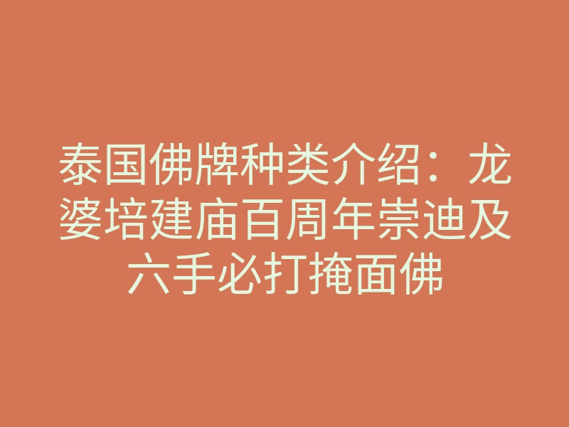 泰国佛牌种类介绍:龙婆培建庙百周年崇迪及六手必打掩面佛