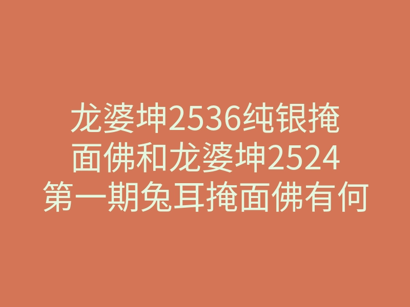 龙婆坤2536纯银掩面佛和龙婆坤2524第一期兔耳掩面佛有何区别!