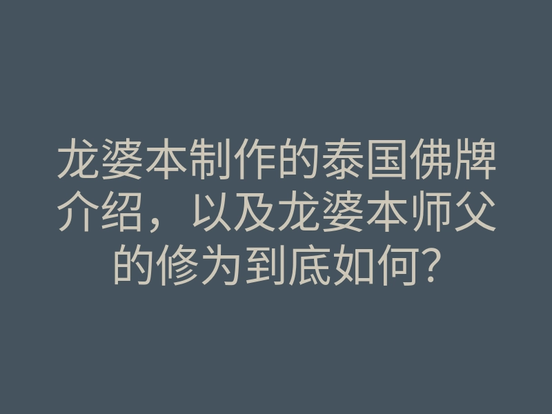 龙婆本制作的泰国佛牌介绍,以及龙婆本师父的修为到底如何?