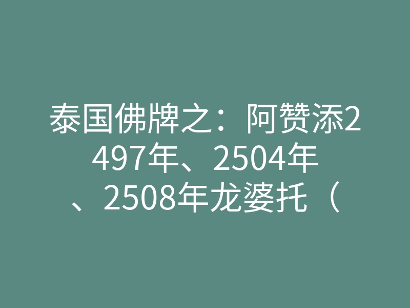 泰国佛牌之:阿赞添2497年、2504年、2508年龙婆托(龙普托)自身介绍